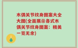 木偶关节纹身图案大全大图(全面展示各式木偶关节纹身图案：精美一览无余)