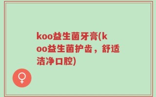 koo益生菌牙膏(koo益生菌护齿，舒适洁净口腔)