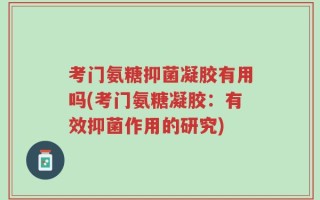 考门氨糖抑菌凝胶有用吗(考门氨糖凝胶：有效抑菌作用的研究)