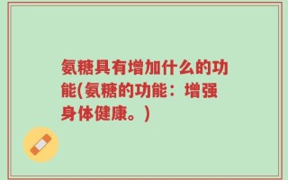 氨糖具有增加什么的功能(氨糖的功能：增强身体健康。)