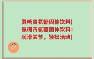 氨糖青氨糖固体饮料(氨糖青氨糖固体饮料：润滑关节，轻松活动)