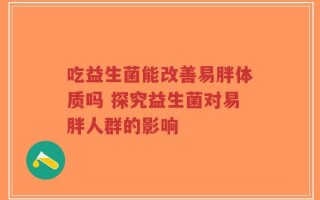 吃益生菌能改善易胖体质吗 探究益生菌对易胖人群的影响