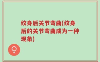 纹身后关节弯曲(纹身后的关节弯曲成为一种现象)