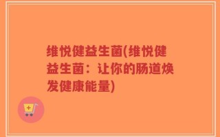 维悦健益生菌(维悦健益生菌：让你的肠道焕发健康能量)