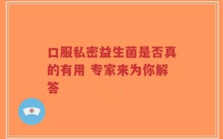 口服私密益生菌是否真的有用 专家来为你解答