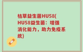 枯草益生菌HU58(HU58益生菌：增强消化能力，助力免疫系统)