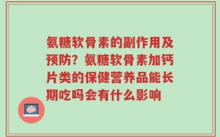 氨糖软骨素的副作用及预防？氨糖软骨素加钙片类的保健营养品能长期吃吗会有什么影响