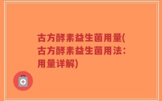 古方酵素益生菌用量(古方酵素益生菌用法：用量详解)