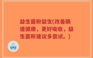 益生菌粉益生(改善肠道健康，更好吸收，益生菌粉建议多尝试。)