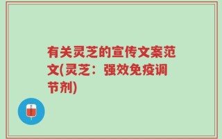有关灵芝的宣传文案范文(灵芝：强效免疫调节剂)