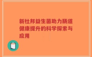 新杜邦益生菌助力肠道健康提升的科学探索与应用