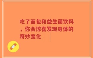 吃了面包和益生菌饮料，你会惊喜发现身体的奇妙变化