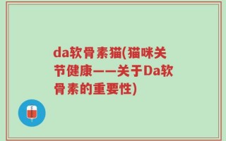 da软骨素猫(猫咪关节健康——关于Da软骨素的重要性)