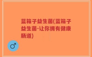 蓝箱子益生菌(蓝箱子益生菌-让你拥有健康肠道)