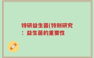 特研益生菌(特别研究：益生菌的重要性