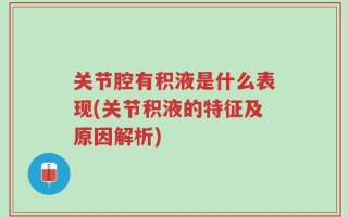 关节腔有积液是什么表现(关节积液的特征及原因解析)
