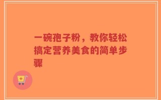 一碗孢子粉，教你轻松搞定营养美食的简单步骤