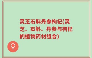 灵芝石斛丹参枸杞(灵芝、石斛、丹参与枸杞的植物药材组合)