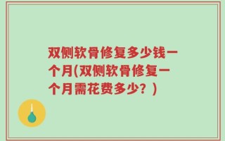 双侧软骨修复多少钱一个月(双侧软骨修复一个月需花费多少？)