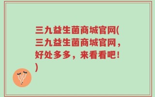 三九益生菌商城官网(三九益生菌商城官网，好处多多，来看看吧！)
