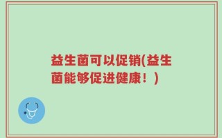 益生菌可以促销(益生菌能够促进健康！)