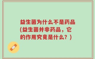 益生菌为什么不是药品(益生菌并非药品，它的作用究竟是什么？)