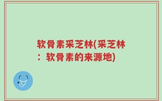 软骨素采芝林(采芝林：软骨素的来源地)