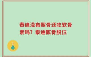 泰迪没有髌骨还吃软骨素吗？泰迪髌骨脱位