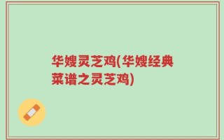 华嫂灵芝鸡(华嫂经典菜谱之灵芝鸡)