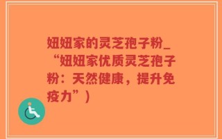 妞妞家的灵芝孢子粉_“妞妞家优质灵芝孢子粉：天然健康，提升免疫力”)