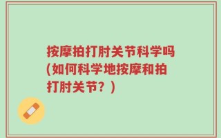 按摩拍打肘关节科学吗(如何科学地按摩和拍打肘关节？)