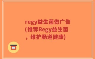 regy益生菌做广告(推荐Regy益生菌，维护肠道健康)