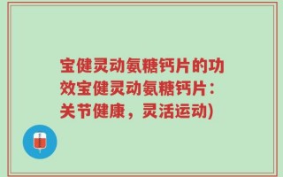 宝健灵动氨糖钙片的功效宝健灵动氨糖钙片：关节健康，灵活运动)