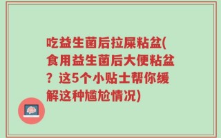 吃益生菌后拉屎粘盆(食用益生菌后大便粘盆？这5个小贴士帮你缓解这种尴尬情况)