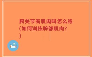 胯关节有肌肉吗怎么练(如何训练胯部肌肉？)
