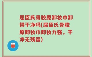 屈臣氏骨胶原卸妆巾卸得干净吗(屈臣氏骨胶原卸妆巾卸妆力强，干净无残留)