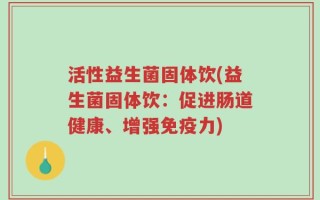 活性益生菌固体饮(益生菌固体饮：促进肠道健康、增强免疫力)