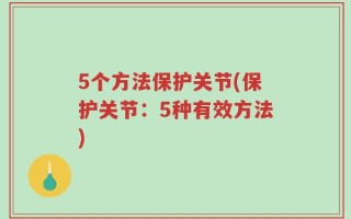 5个方法保护关节(保护关节：5种有效方法)
