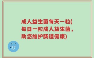 成人益生菌每天一粒(每日一粒成人益生菌，助您维护肠道健康)