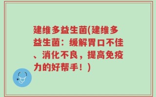 建维多益生菌(建维多益生菌：缓解胃口不佳、消化不良，提高免疫力的好帮手！)