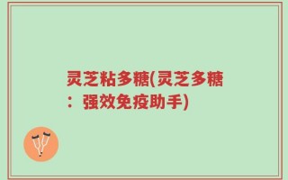 灵芝粘多糖(灵芝多糖：强效免疫助手)