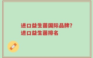进口益生菌国际品牌？进口益生菌排名