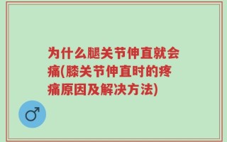 为什么腿关节伸直就会痛(膝关节伸直时的疼痛原因及解决方法)