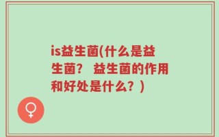 is益生菌(什么是益生菌？ 益生菌的作用和好处是什么？)