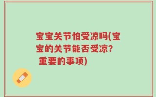 宝宝关节怕受凉吗(宝宝的关节能否受凉？  重要的事项)