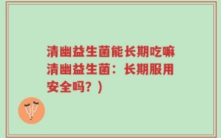 清幽益生菌能长期吃嘛清幽益生菌：长期服用安全吗？)