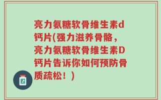 亮力氨糖软骨维生素d钙片(强力滋养骨骼，亮力氨糖软骨维生素D钙片告诉你如何预防骨质疏松！)