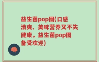益生菌pop图(口感清爽、美味营养又不失健康，益生菌pop图备受欢迎)