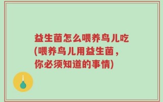 益生菌怎么喂养鸟儿吃(喂养鸟儿用益生菌，你必须知道的事情)
