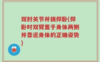 双肘关节并拢仰卧(仰卧时双臂置于身体两侧并靠近身体的正确姿势)